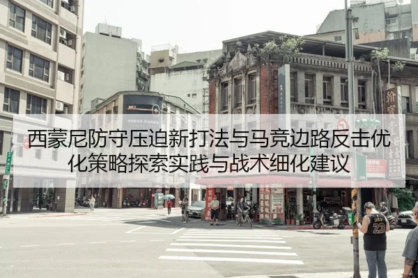 西蒙尼防守压迫新打法与马竞边路反击优化策略探索实践与战术细化建议
