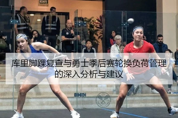 库里脚踝复查与勇士季后赛轮换负荷管理的深入分析与建议